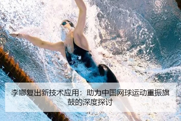 李娜复出新技术应用：助力中国网球运动重振旗鼓的深度探讨