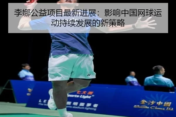 李娜公益项目最新进展：影响中国网球运动持续发展的新策略