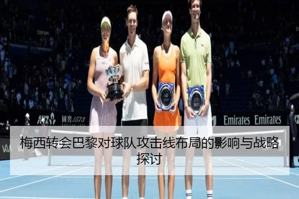 梅西转会巴黎对球队攻击线布局的影响与战略探讨